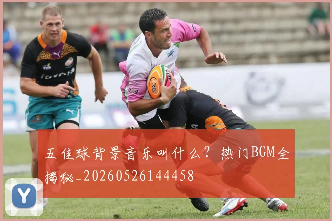 五佳球背景音乐叫什么？热门BGM全揭秘_20260526144458