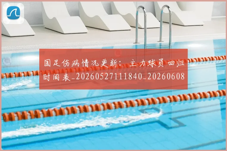 国足伤病情况更新:主力球员回归时间表_20260527111840_20260608142836
