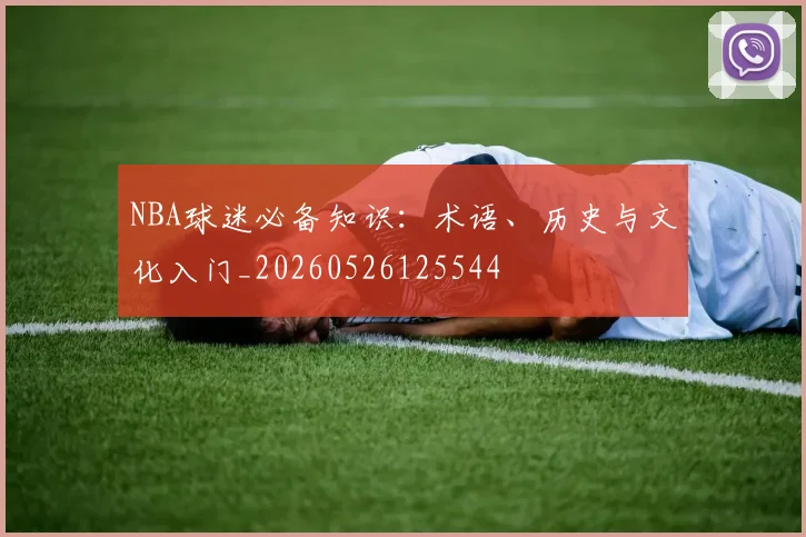 NBA球迷必备知识:术语、历史与文化入门_20260526125544