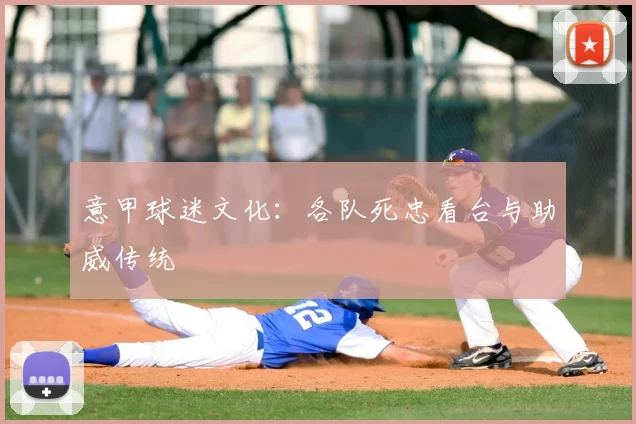 意甲球迷文化：各队死忠看台与助威传统