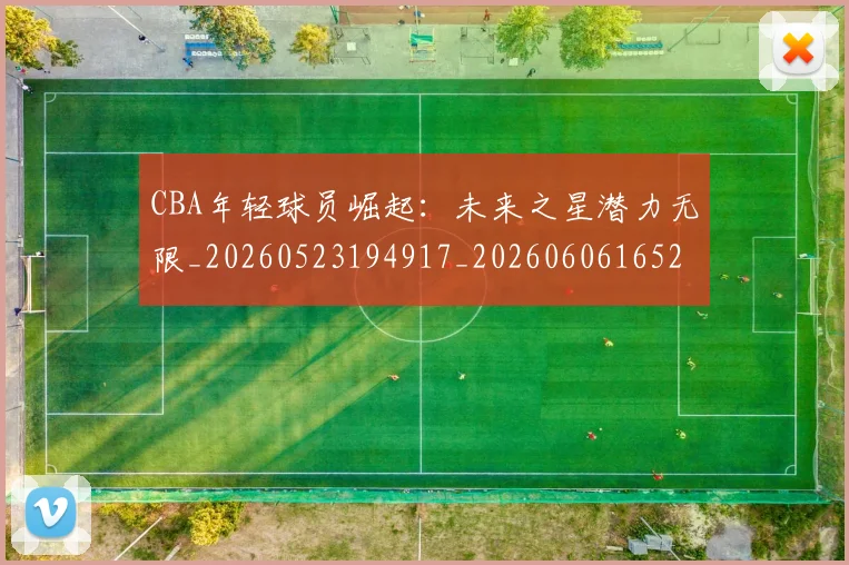 CBA年轻球员崛起：未来之星潜力无限_20260523194917_20260606165216