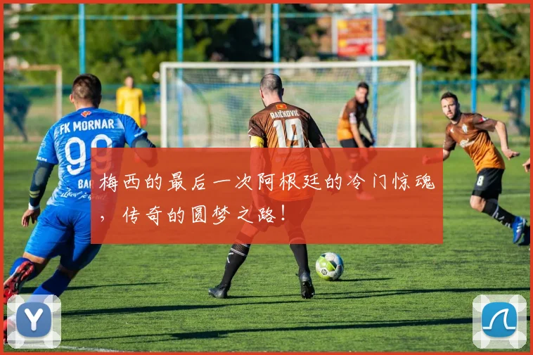 梅西的最后一次阿根廷的冷门惊魂,传奇的圆梦之路!
