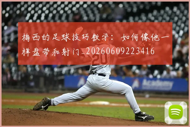梅西的足球技巧教学:如何像他一样盘带和射门_20260609223416