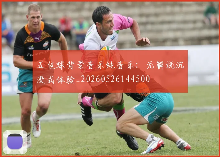 五佳球背景音乐纯音乐：无解说沉浸式体验_20260526144500