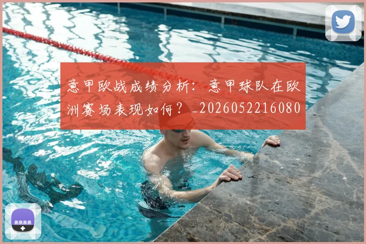 意甲欧战成绩分析:意甲球队在欧洲赛场表现如何?_20260522160809_20260609194319