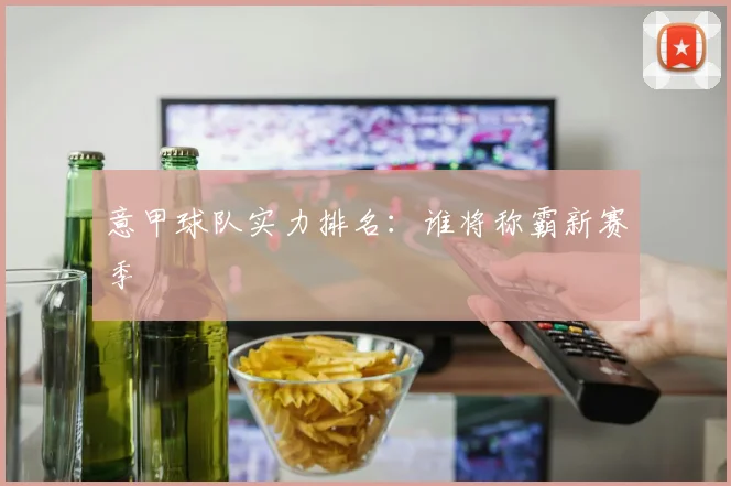 意甲球队实力排名：谁将称霸新赛季