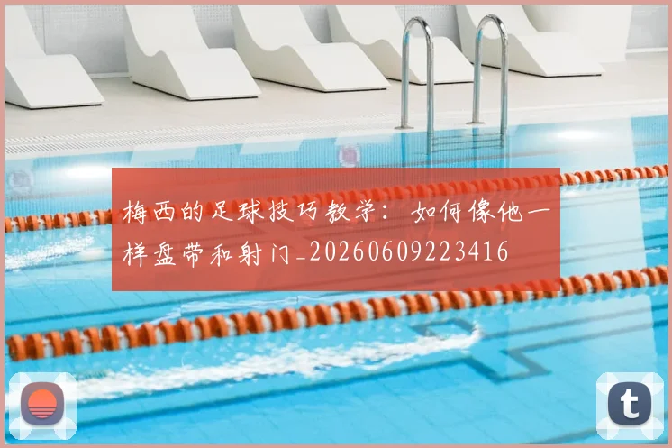 梅西的足球技巧教学:如何像他一样盘带和射门_20260609223416