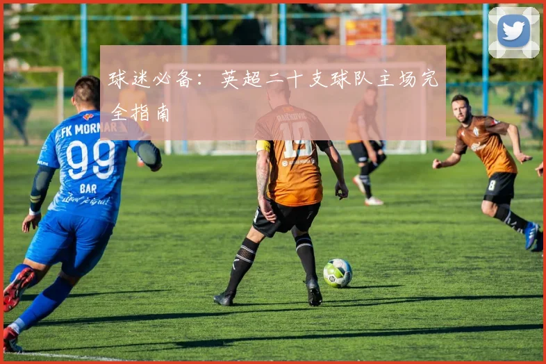 球迷必备：英超二十支球队主场完全指南