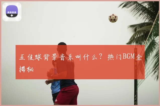 五佳球背景音乐叫什么？热门BGM全揭秘