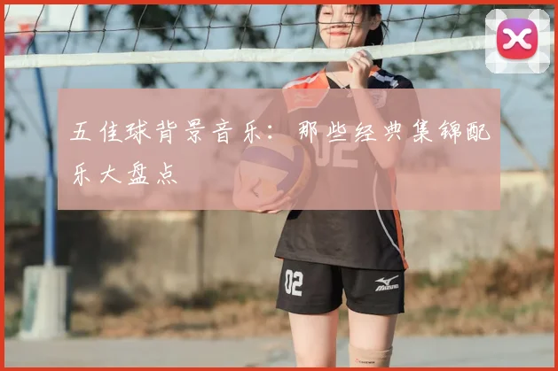 五佳球背景音乐:那些经典集锦配乐大盘点