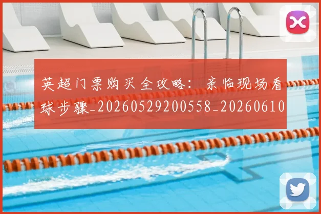 英超门票购买全攻略：亲临现场看球步骤_20260529200558_20260610170113